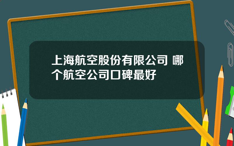 上海航空股份有限公司 哪个航空公司口碑最好